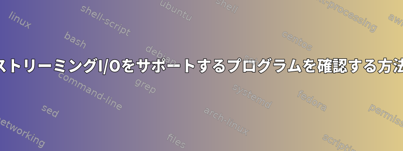 ストリーミングI/Oをサポートするプログラムを確認する方法