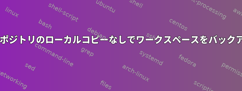 リモートGitリポジトリのローカルコピーなしでワークスペースをバックアップします。