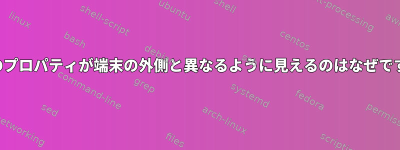 端末のプロパティが端末の外側と異なるように見えるのはなぜですか？