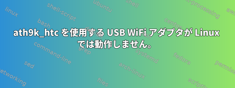 ath9k_htc を使用する USB WiFi アダプタが Linux では動作しません。