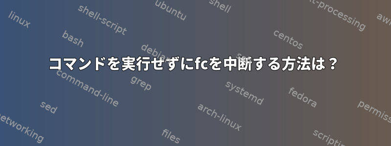 コマンドを実行せずにfcを中断する方法は？