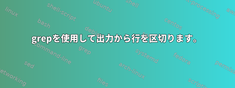 grepを使用して出力から行を区切ります。