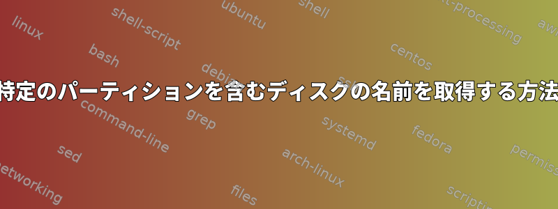 特定のパーティションを含むディスクの名前を取得する方法