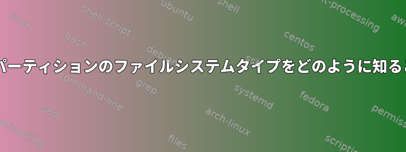 「parted」はGPTパーティションのファイルシステムタイプをどのように知ることができますか？