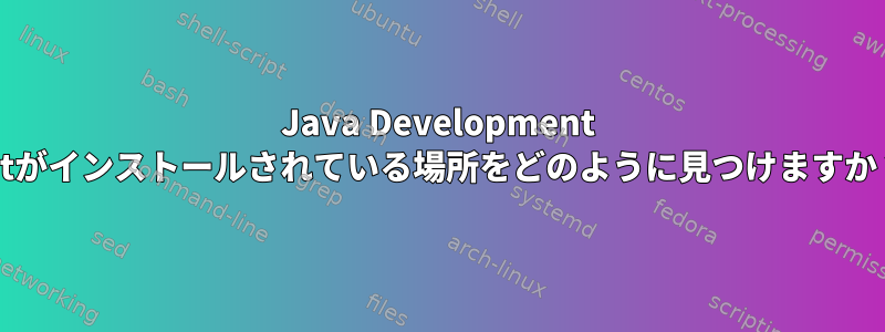 Java Development Kitがインストールされている場所をどのように見つけますか？