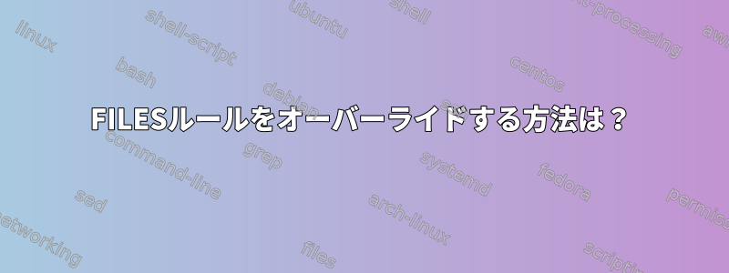 FILESルールをオーバーライドする方法は？