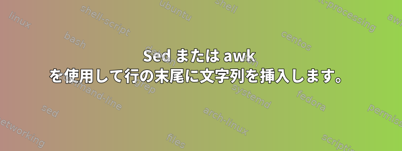 Sed または awk を使用して行の末尾に文字列を挿入します。