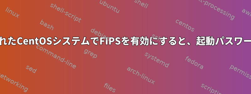 luksで暗号化されたCentOSシステムでFIPSを有効にすると、起動パスワードが壊れます。