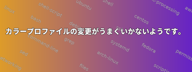 カラープロファイルの変更がうまくいかないようです。