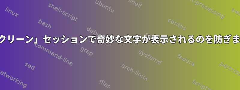 「スクリーン」セッションで奇妙な文字が表示されるのを防ぎます。