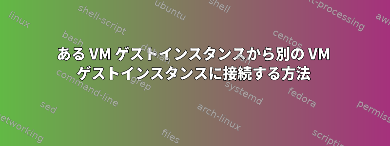 ある VM ゲストインスタンスから別の VM ゲストインスタンスに接続する方法