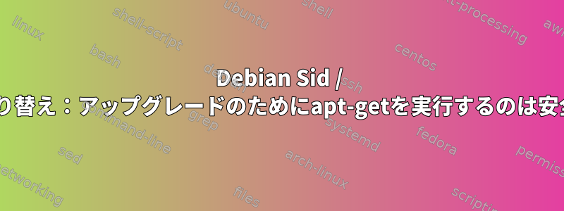 Debian Sid / GCC5の切り替え：アップグレードのためにapt-getを実行するのは安全ですか？