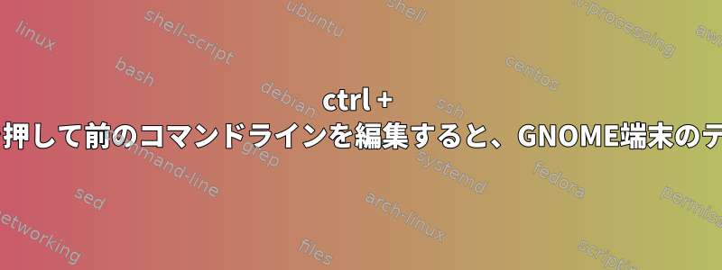 ctrl + cを押してから上矢印を押して前のコマンドラインを編集すると、GNOME端末のテキストが破損します。