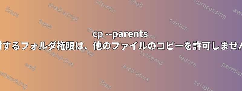 cp --parents に対するフォルダ権限は、他のファイルのコピーを許可しません。