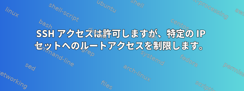 SSH アクセスは許可しますが、特定の IP セットへのルートアクセスを制限します。