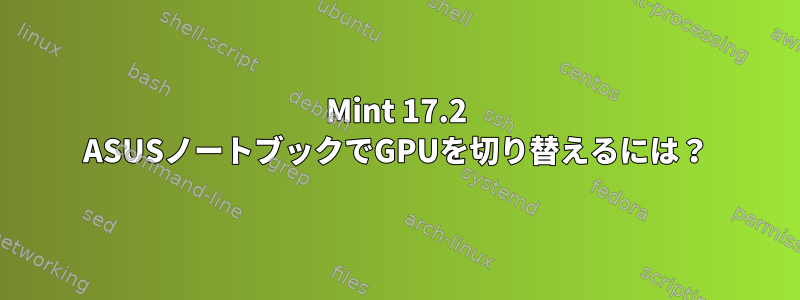 Mint 17.2 ASUSノートブックでGPUを切り替えるには？