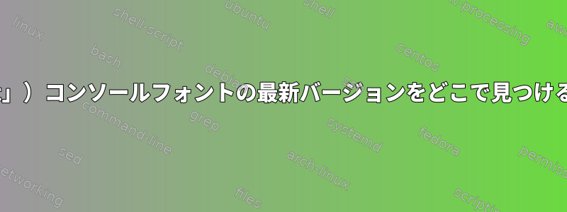 「rock」（または「t」）コンソールフォントの最新バージョンをどこで見つけることができますか？