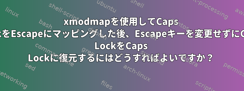 xmodmapを使用してCaps LockをEscapeにマッピングした後、Escapeキーを変更せずにCaps LockをCaps Lockに復元するにはどうすればよいですか？