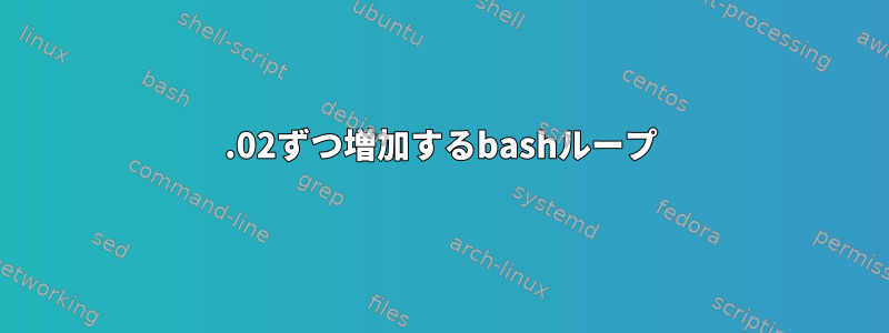 0.02ずつ増加するbashループ