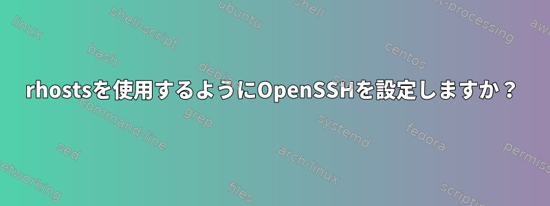 rhostsを使用するようにOpenSSHを設定しますか？