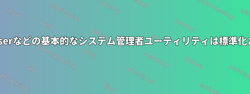 useraddやadduserなどの基本的なシステム管理者ユーティリティは標準化されていますか？