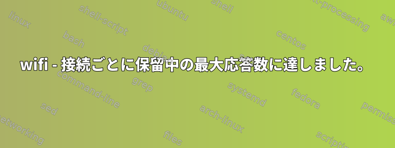 wifi - 接続ごとに保留中の最大応答数に達しました。