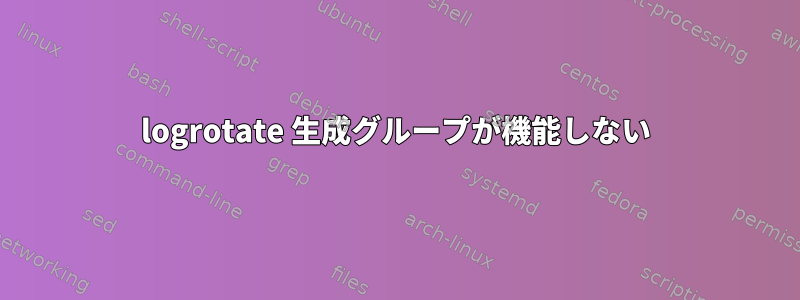 logrotate 生成グループが機能しない