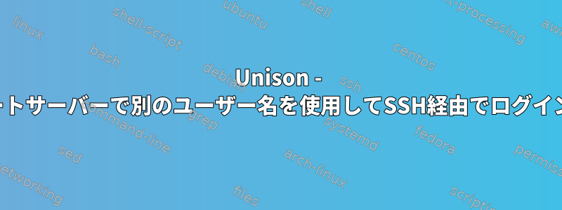 Unison - リモートサーバーで別のユーザー名を使用してSSH経由でログインする