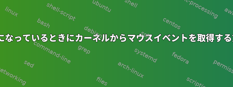 Xが有効になっているときにカーネルからマウスイベントを取得する方法は？