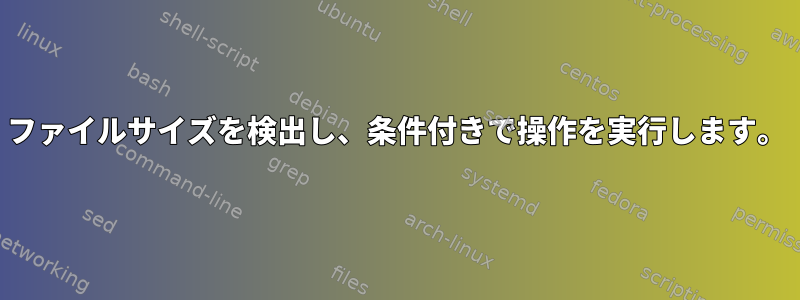 ファイルサイズを検出し、条件付きで操作を実行します。