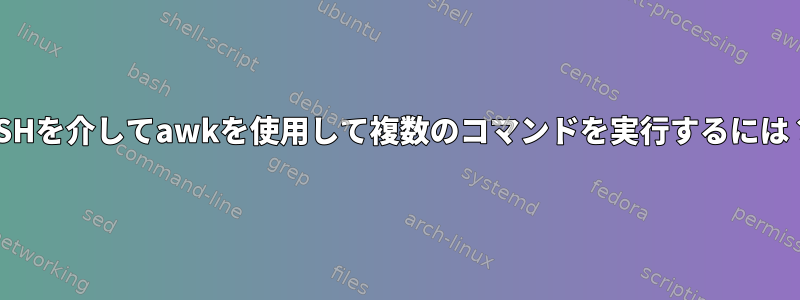 SSHを介してawkを使用して複数のコマンドを実行するには？