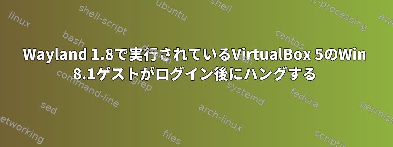 Wayland 1.8で実行されているVirtualBox 5のWin 8.1ゲストがログイン後にハングする