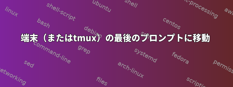 端末（またはtmux）の最後のプロンプトに移動