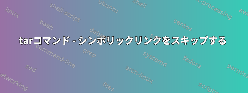 tarコマンド - シンボリックリンクをスキップする