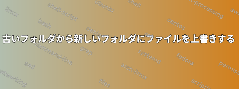 古いフォルダから新しいフォルダにファイルを上書きする