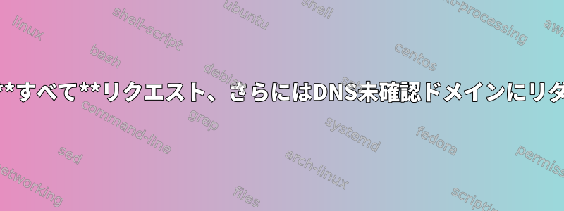 iptablesを使用して**すべて**リクエスト、さらにはDNS未確認ドメインにリダイレクトしますか？