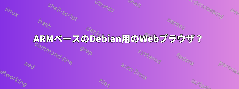 ARMベースのDebian用のWebブラウザ？