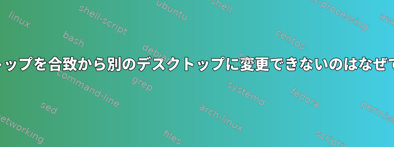 デスクトップを合致から別のデスクトップに変更できないのはなぜですか？