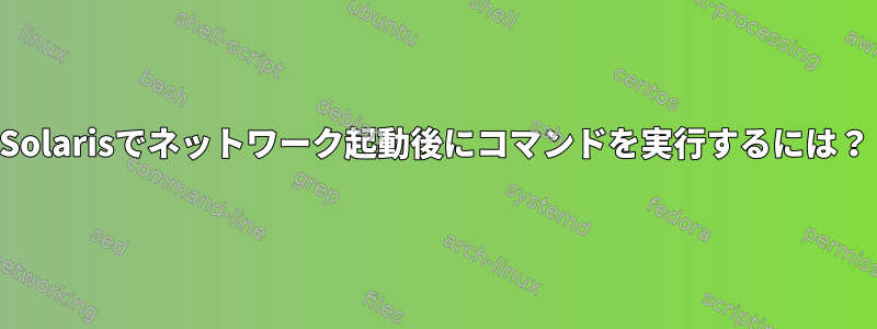 Solarisでネットワーク起動後にコマンドを実行するには？