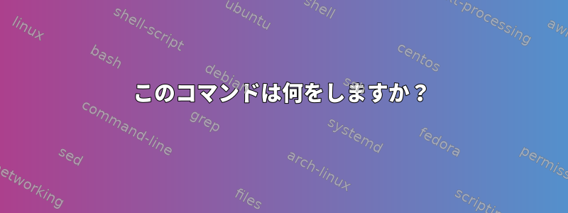 このコマンドは何をしますか？