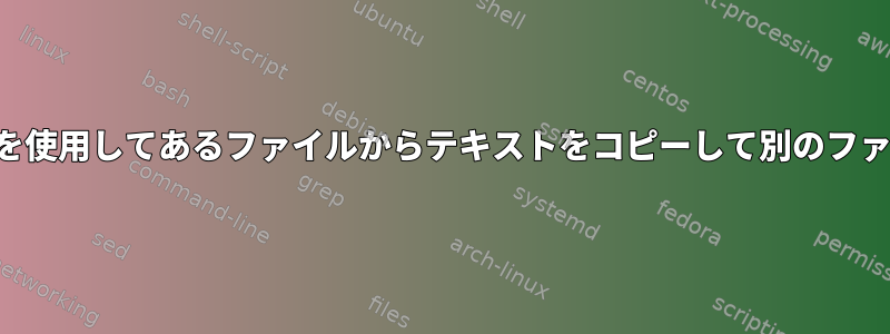 シェルスクリプトを使用してあるファイルからテキストをコピーして別のファイルに貼り付ける