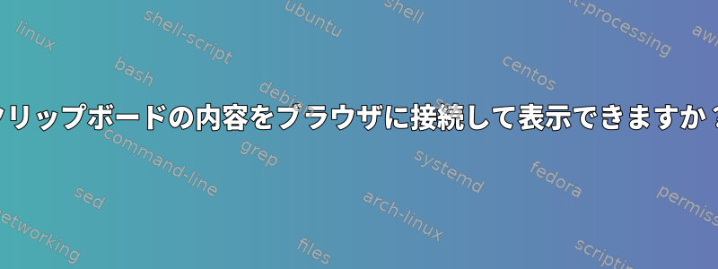 クリップボードの内容をブラウザに接続して表示できますか？