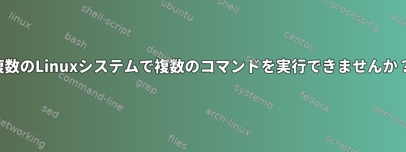 複数のLinuxシステムで複数のコマンドを実行できませんか？