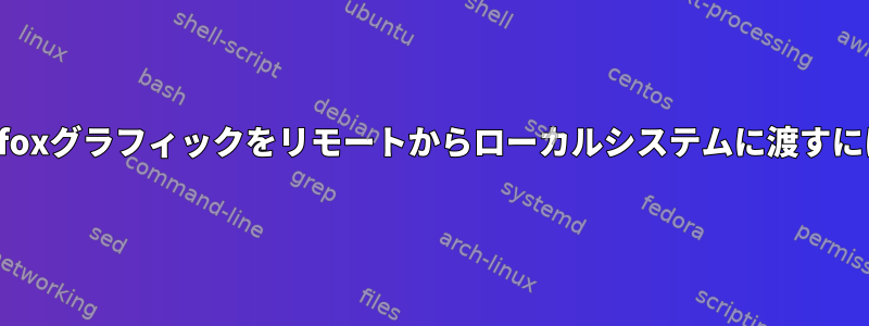 Firefoxグラフィックをリモートからローカルシステムに渡すには？