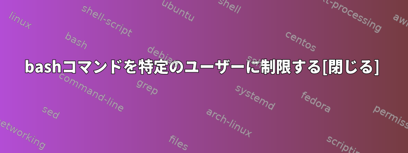 bashコマンドを特定のユーザーに制限する[閉じる]