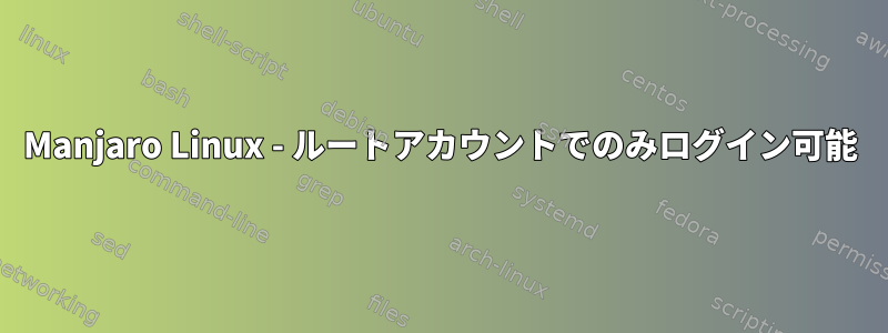 Manjaro Linux - ルートアカウントでのみログイン可能