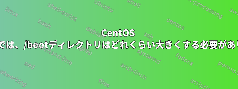 CentOS 7サーバーでは、/bootディレクトリはどれくらい大きくする必要がありますか？