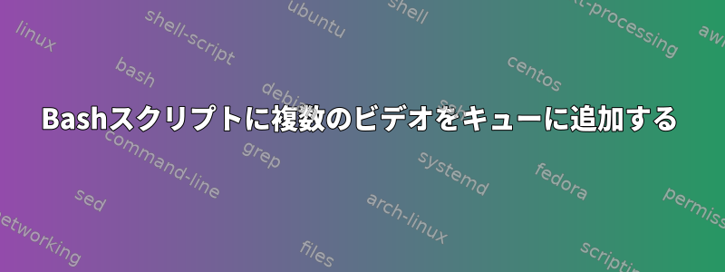 Bashスクリプトに複数のビデオをキューに追加する