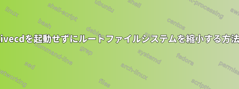 livecdを起動せずにルートファイルシステムを縮小する方法