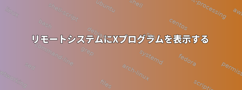 リモートシステムにXプログラムを表示する